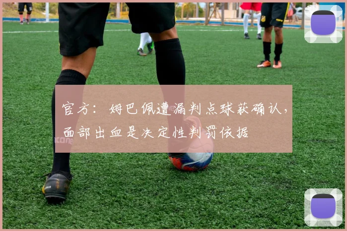 官方:姆巴佩遭漏判点球获确认,面部出血是决定性判罚依据