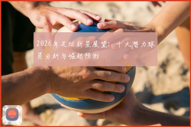 2026年足坛新星展望:十大潜力球员分析与崛起预测
