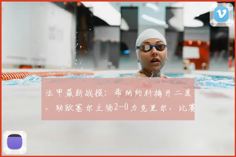 法甲最新战报:希纳约科梅开二度,助欧塞尔主场2-0力克里尔,比赛回顾与数据分析