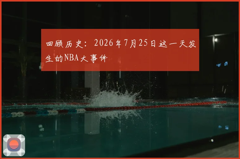回顾历史:2026年7月25日这一天发生的NBA大事件