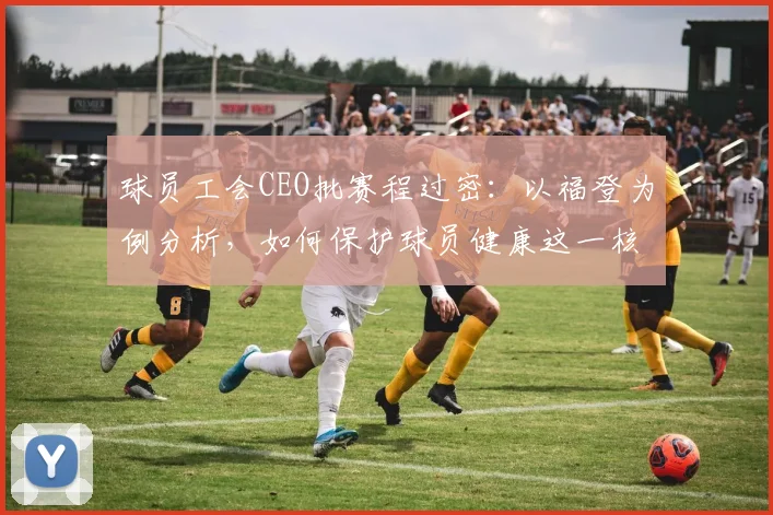 球员工会CEO批赛程过密：以福登为例分析，如何保护球员健康这一核心资产