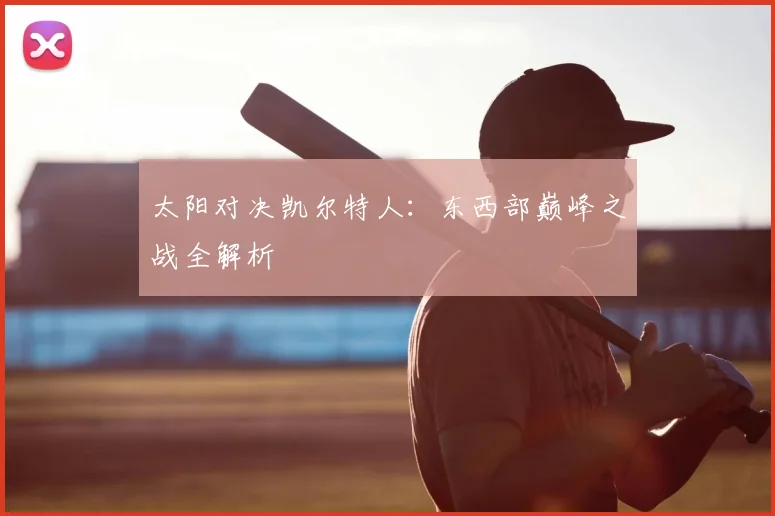 太阳对决凯尔特人：东西部巅峰之战全解析