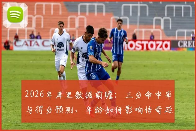 2026年库里数据前瞻:三分命中率与得分预测,年龄如何影响传奇延续