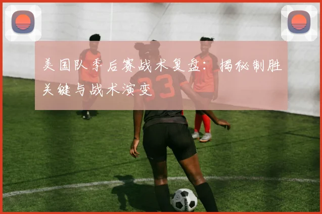 美国队季后赛战术复盘:揭秘制胜关键与战术演变