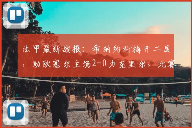 法甲最新战报:希纳约科梅开二度,助欧塞尔主场2-0力克里尔,比赛回顾与数据分析