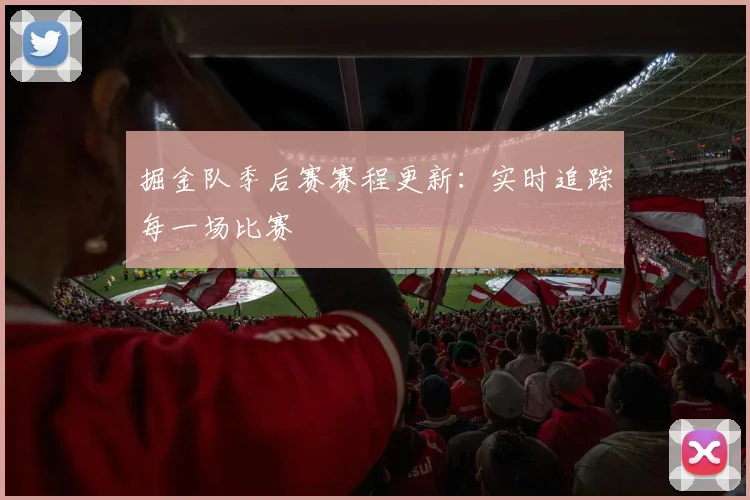 掘金队季后赛赛程更新:实时追踪每一场比赛